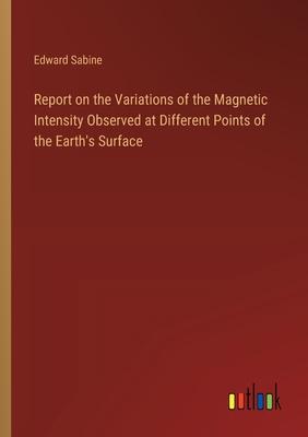 Report on the Variations of the Magnetic Intensity Observed at Different Points of the Earth’s Surface