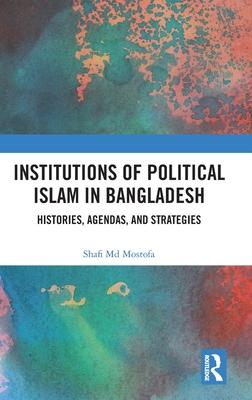 Institutions of Political Islam in Bangladesh: Histories, Agenda, and Strategies