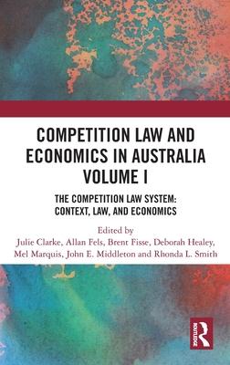 Competition Law and Economics in Australia, Volume I: The Competition Law System: Context, Law and Economics