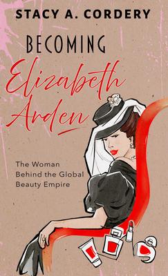 Becoming Elizabeth Arden: The Woman Behind the Global Beauty Empire