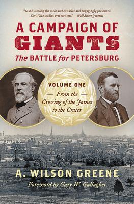 A Campaign of Giants: The Battle for Petersburg, Volume One: From the Crossing of the James to the Crater