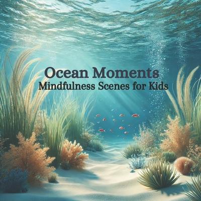 Ocean Moments: Mindfulness Scenes for Kids