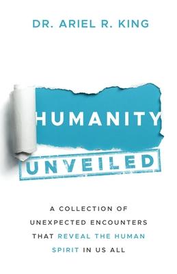 Humanity Unveiled: A Collection of Unexpected Encounters That Reveal The Human Spirit In Us All