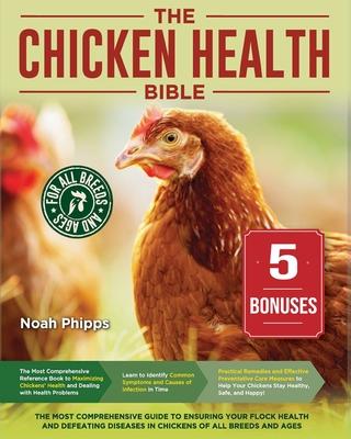 The Chicken Health Bible: The Most Comprehensive Guide to Ensuring Your Flock Health and Defeating Diseases in Chickens of All Breeds and Ages