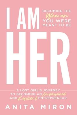 I Am Her: A Lost Girl’s Journey to Becoming an Empowered and Resilient Entrepreneur