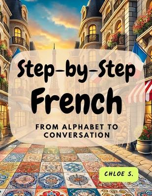 Step-by-Step French: From Alphabet to Conversation