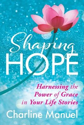 Shaping Hope: Harnessing the Power of Grace in Your Life Stories