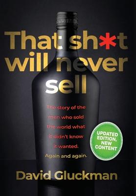 That Sh*t Will Never Sell! Special Colour Edition: The Story of the Men Who Sold The World What it Didn’t Know it Wanted. Again and Again