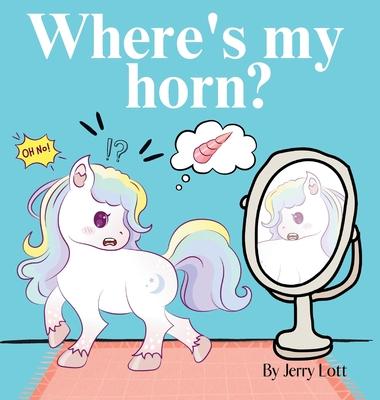 Where’s My Horn?: Fun, Simple and Educational Short Story Book of Aston the Unicorn in a Search to Find Its Lost Horn for Pre-Readers