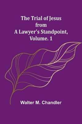 The Trial of Jesus from a Lawyer’s Standpoint, Vol. 1