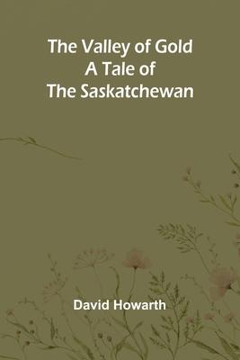 The Valley of Gold: A Tale of the Saskatchewan