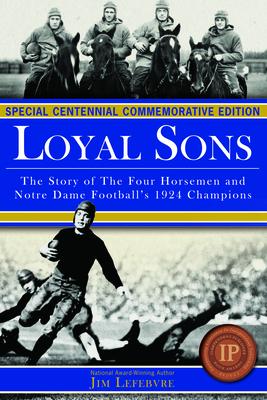 Loyal Sons: The Story of the Four Horsemen and Notre Dame Football’s 1924 Champions (Special Centennial Commemorative Edition)