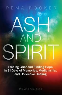 Ash and Spirit: Freeing Grief and Finding Hope in 31 Days of Memories, Mediumship, and Collective Healing