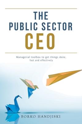 The Public Sector CEO: Managerial toolbox to get things done, fast and effectively