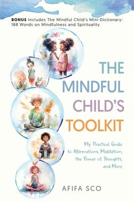 The Mindful Child’s Toolkit: My Practical Guide to Affirmations, Meditation, the Power of Thoughts, and More