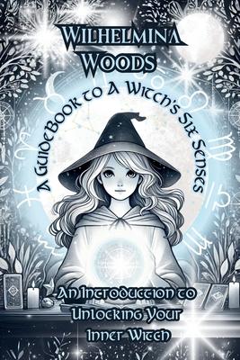 A Guide Book To A Witch’s Six Senses: An Introduction to Unlocking Your Inner Witch