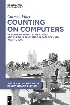 Counting on Computers: New Information Technologies and Curricular Change in East Germany, 1960s to 1990