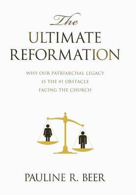 The Ultimate Reformation: Why Our Patriarchal Legacy Is the #1 Obstacle Facing the Church