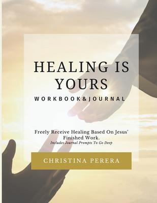 Healing Is Yours Workbook & Journal: Freely Receive Your Healing Based on Jesus’ Finished Work