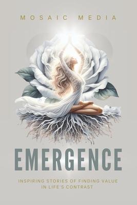 Emergence: Inspiring Stories of Finding Value in Life’s Contrast