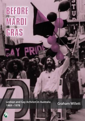 Before Mardi Gras: Lesbian and gay activism in Australia, 1969-1978: Lesbian and Gay activism in Australia, 1969 - 1978