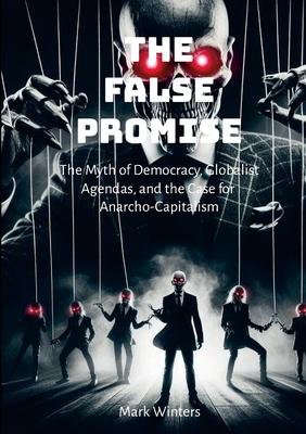 The False Promise: The Myth of Democracy, Globalist Agendas, and the Case for Anarcho-Capitalism