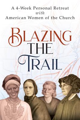 Blazing the Trail: A 4-Week Personal Retreat with American Women of the Church