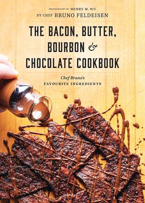 The Bacon, Butter, Bourbon and Chocolate Cookbook: Chef Bruno’s Favourite Ingredients