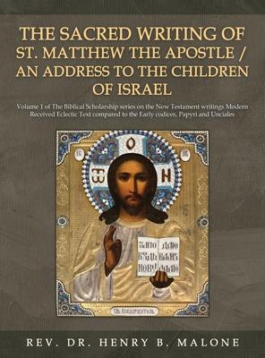 The Sacred Writing of St. Matthew the Apostle / An Address to the Children of Israel: Volume 1 of The Biblical Scholarship series on the New Testament