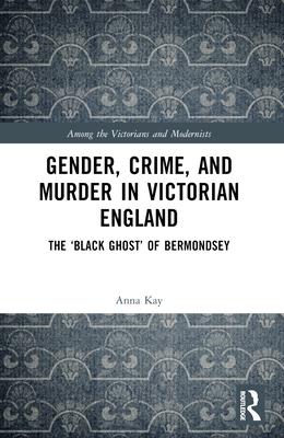 Gender, Crime, and Murder in Victorian England: The ’Black Ghost’ of Bermondsey