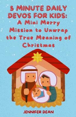 5 Minute Daily Devos for Kids: A Mini Merry Mission to Unwrap the True Meaning of Christmas