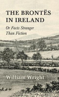 The Brontes in Ireland; Or, Facts Stranger than Fiction