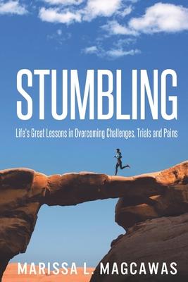 Stumbling: Life’s Great Lessons in Overcoming Challenges, Trials and Pains