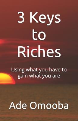 3 Keys to Riches: Using what you have to gain what you are