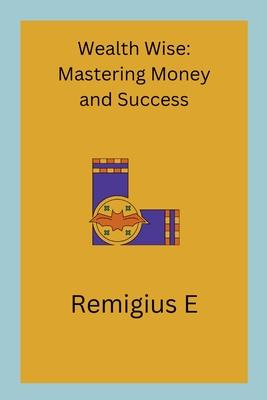 Wealth Wise: Mastering Money and Success