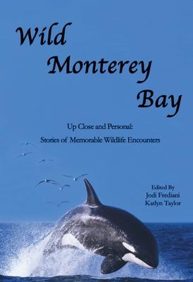 Wild Monterey Bay: Up Close and Personal Stories of Memorable Wildlife Encounters: Up Close and Personal Memorable Wildlife Encounters