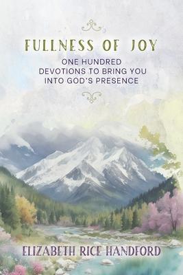 Fullness of Joy: One Hundred Devotions to Bring You Into God’s Presence