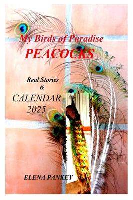 My Birds of Paradise. Peacocks. Real Stories & Calendar 2025