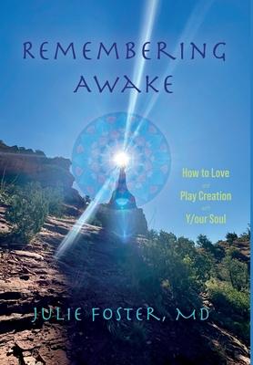 Remembering Awake: How to Love and Play Creation with Y/our Soul