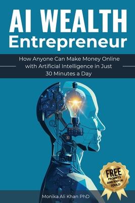 AI Wealth Entrepreneur: How Anyone Can Make Money Online with Artificial Intelligence in Just 30 Minutes a Day