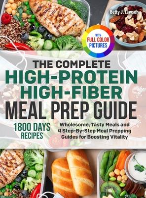 The Complete High-Protein High-Fiber Meal Prep Guide: Wholesome, Tasty Meals and 4 Step-By-Step Meal Prepping Guides for Boosting Vitality Full Color