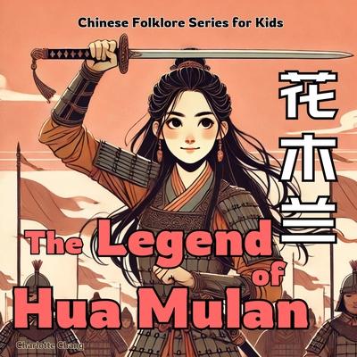 The Legend of Mulan: Chinese Folklore Stories for Kids in Eglish, Chinese, and Pinyin