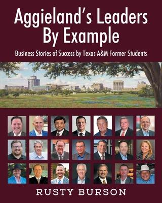 Aggieland’s Leaders By Example: Business Stories of Success by Texas A&M Former Students