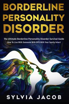 Borderline Personality Disorder: The Ultimate Borderline Personality Disorder Survival Guide How To Live With Someone With BPD With Your Sanity Intact