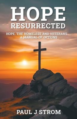 Hope Resurrected: Hope, the Homeless and Veterans.....A Manual of Options