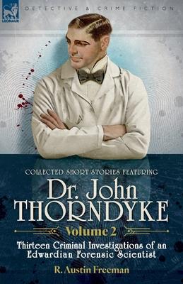 Collected Short Stories Featuring Doctor John Thorndyke Volume 2: Thirteen Criminal Investigations of an Edwardian Forensic Scientist