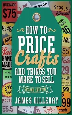 How to Price Crafts and Things You Make to Sell: Successful Craft Business Ideas for Pricing on Etsy, to Stores, at Craft Shows & Everywhere Else