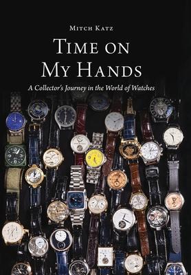 Time On My Hands: A Collectors Journey In The World of Watches