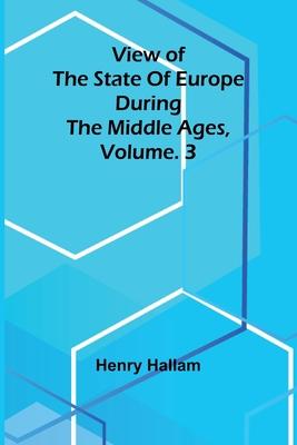 View of the State of Europe during the Middle Ages, Vol. 3