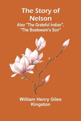 The Story of Nelson;Also The Grateful Indian, The Boatswain’s Son